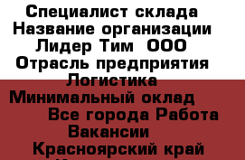 Специалист склада › Название организации ­ Лидер Тим, ООО › Отрасль предприятия ­ Логистика › Минимальный оклад ­ 35 000 - Все города Работа » Вакансии   . Красноярский край,Красноярск г.